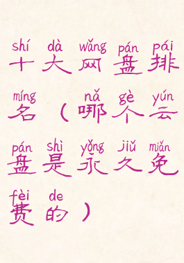 十大网盘排名(哪个云盘是永久免费的)