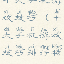十大手机游戏技巧(十大手机游戏技巧排行榜)