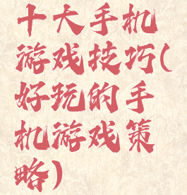 十大手机游戏技巧(好玩的手机游戏策略)