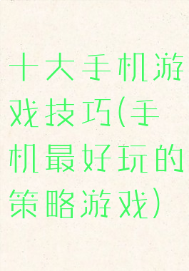十大手机游戏技巧(手机最好玩的策略游戏)