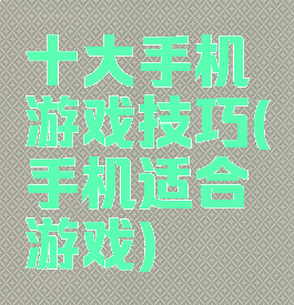 十大手机游戏技巧(手机适合游戏)