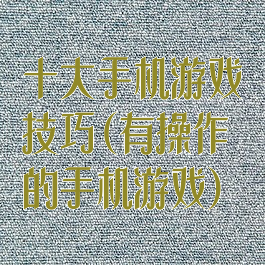 十大手机游戏技巧(有操作的手机游戏)