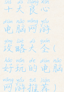 十大良心电脑网游攻略大全(好玩的电脑网游推荐)