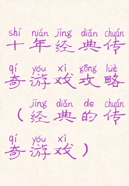 十年经典传奇游戏攻略(经典的传奇游戏)