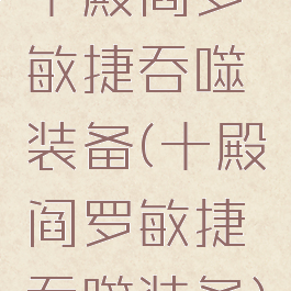 十殿阎罗敏捷吞噬装备(十殿阎罗敏捷吞噬装备)