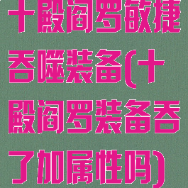 十殿阎罗敏捷吞噬装备(十殿阎罗装备吞了加属性吗)