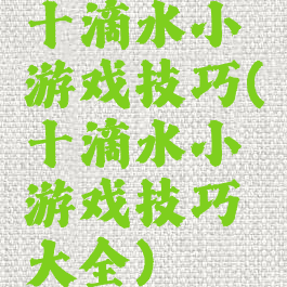 十滴水小游戏技巧(十滴水小游戏技巧大全)