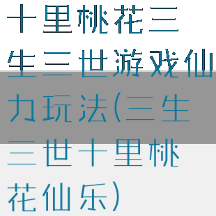 十里桃花三生三世游戏仙力玩法(三生三世十里桃花仙乐)