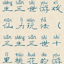 十里桃花三生三世游戏仙力玩法(三生三世十里桃花的游戏)