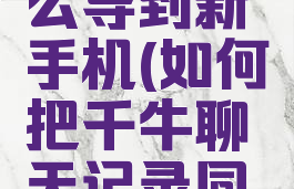 千牛的聊天记录怎么导到新手机(如何把千牛聊天记录同步到新手机)