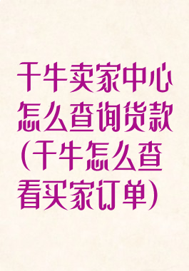 千牛卖家中心怎么查询货款(千牛怎么查看买家订单)