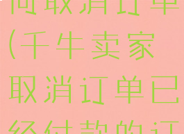 千牛卖家如何取消订单(千牛卖家取消订单已经付款的订单)