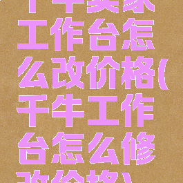 千牛卖家工作台怎么改价格(千牛工作台怎么修改价格)