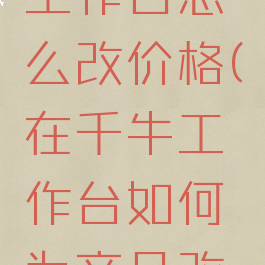 千牛卖家工作台怎么改价格(在千牛工作台如何为商品改价)