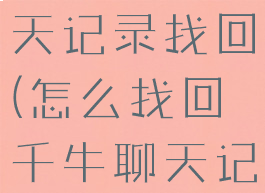 千牛删除聊天记录找回(怎么找回千牛聊天记录)