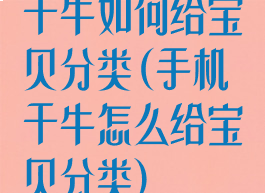 千牛如何给宝贝分类(手机千牛怎么给宝贝分类)