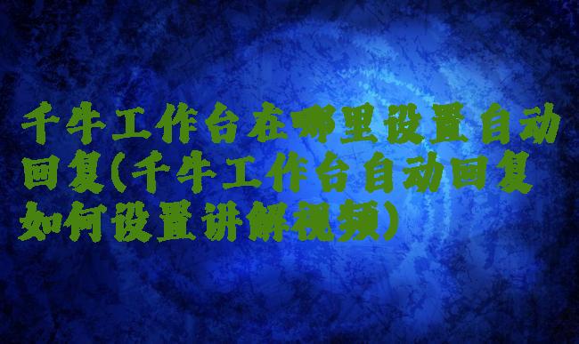 千牛工作台在哪里设置自动回复(千牛工作台自动回复如何设置讲解视频)