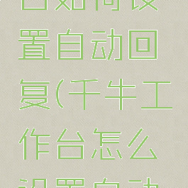 千牛工作台如何设置自动回复(千牛工作台怎么设置自动回复信息)