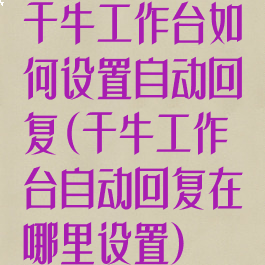 千牛工作台如何设置自动回复(千牛工作台自动回复在哪里设置)