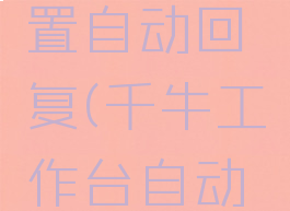 千牛工作台如何设置自动回复(千牛工作台自动回复话术都有哪些)