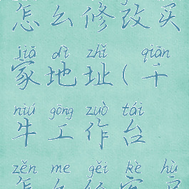 千牛工作台怎么修改买家地址(千牛工作台怎么给客户改地址)