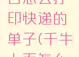 千牛工作台怎么打印快递的单子(千牛上面怎么打印单子)