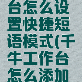千牛工作台怎么设置快捷短语模式(千牛工作台怎么添加快捷短语)