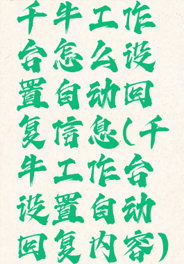 千牛工作台怎么设置自动回复信息(千牛工作台设置自动回复内容)