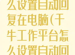 千牛工作台怎么设置自动回复在电脑(千牛工作平台怎么设置自动回复)