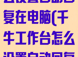 千牛工作台怎么设置自动回复在电脑(千牛工作台怎么设置自动回复信息)