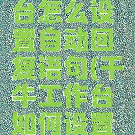 千牛工作台怎么设置自动回复语句(千牛工作台如何设置自动回复)