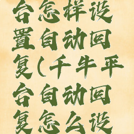 千牛工作台怎样设置自动回复(千牛平台自动回复怎么设置)