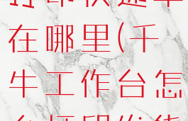 千牛工作台打印快递单在哪里(千牛工作台怎么打印发货单)