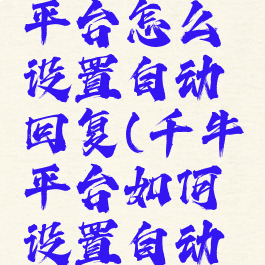 千牛工作平台怎么设置自动回复(千牛平台如何设置自动回复)