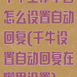 千牛工作平台怎么设置自动回复(千牛设置自动回复在哪里设置)