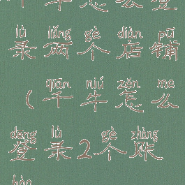 千牛怎么登录两个店铺(千牛怎么登录2个账号)