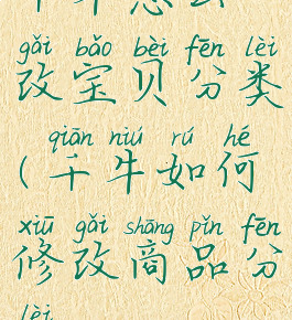 千牛怎么改宝贝分类(千牛如何修改商品分类)