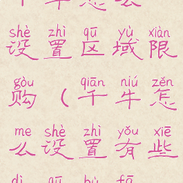 千牛怎么设置区域限购(千牛怎么设置有些地区不发)