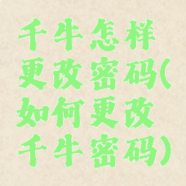 千牛怎样更改密码(如何更改千牛密码)