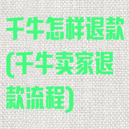 千牛怎样退款(千牛卖家退款流程)