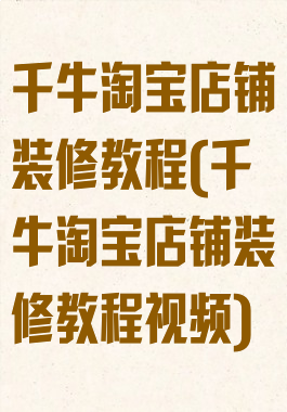 千牛淘宝店铺装修教程(千牛淘宝店铺装修教程视频)