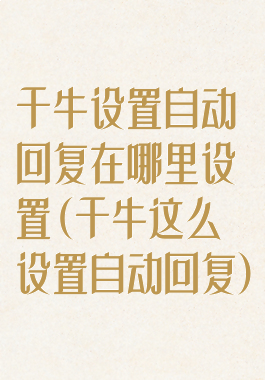 千牛设置自动回复在哪里设置(千牛这么设置自动回复)