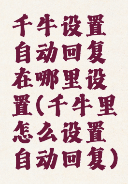 千牛设置自动回复在哪里设置(千牛里怎么设置自动回复)