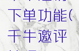 千牛邀请下单功能(千牛邀评技巧)