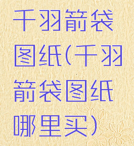 千羽箭袋图纸(千羽箭袋图纸哪里买)