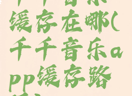千千音乐缓存在哪(千千音乐app缓存路径)