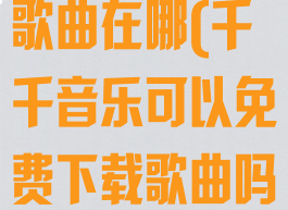 千千音乐下载歌曲在哪(千千音乐可以免费下载歌曲吗)