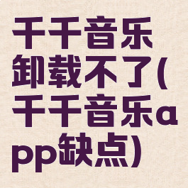 千千音乐卸载不了(千千音乐app缺点)