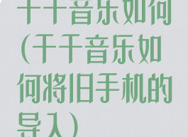 千千音乐如何(千千音乐如何将旧手机的导入)