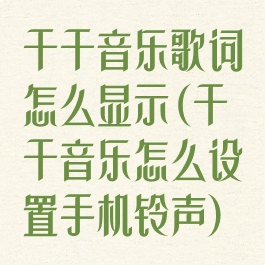千千音乐歌词怎么显示(千千音乐怎么设置手机铃声)